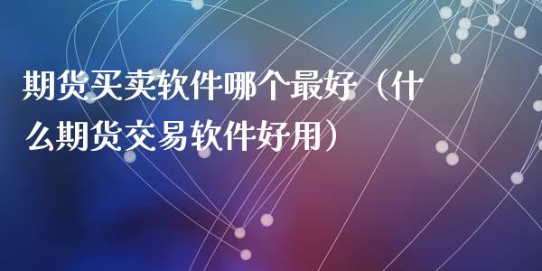 期货买卖软件哪个最好（什么期货交易软件好用）_https://www.iteshow.com_期货知识_第2张