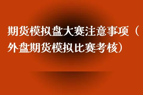 期货模拟盘大赛注意事项（外盘期货模拟比赛考核）_https://www.iteshow.com_期货交易_第2张