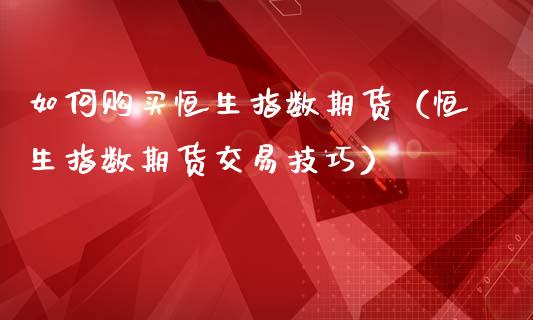 如何购买恒生指数期货（恒生指数期货交易技巧）_https://www.iteshow.com_期货手续费_第2张