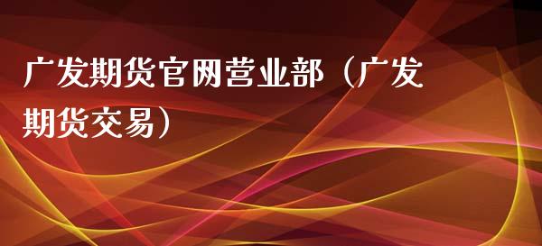 广发期货官网营业部（广发期货交易）_https://www.iteshow.com_期货交易_第2张