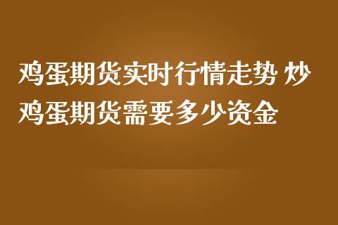 鸡蛋期货实时行情走势 炒鸡蛋期货需要多少资金_https://www.iteshow.com_期货开户_第2张