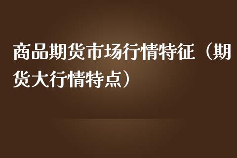 商品期货市场行情特征（期货大行情特点）_https://www.iteshow.com_商品期货_第2张