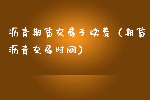 沥青期货交易手续费（期货沥青交易时间）_https://www.iteshow.com_期货交易_第2张