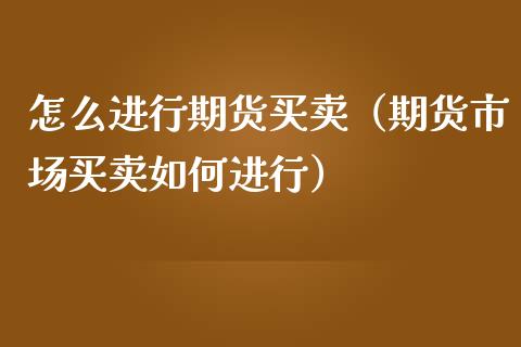 怎么进行期货买卖（期货市场买卖如何进行）_https://www.iteshow.com_期货开户_第2张