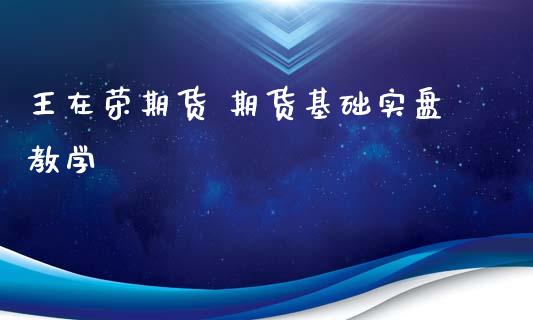 王在荣期货 期货基础实盘教学_https://www.iteshow.com_商品期权_第2张