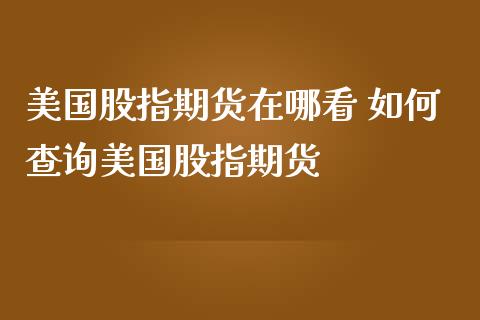 美国股指期货在哪看 如何查询美国股指期货_https://www.iteshow.com_期货开户_第2张