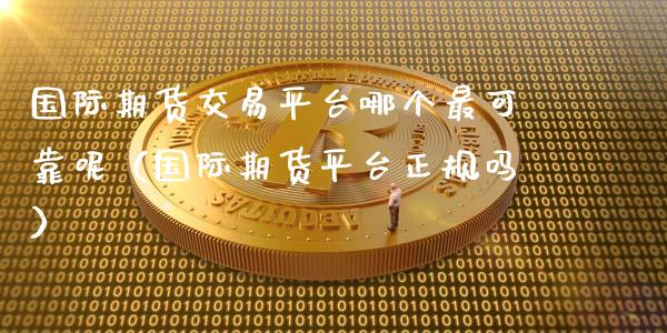 国际期货交易平台哪个最可靠呢（国际期货平台正规吗）_https://www.iteshow.com_商品期权_第2张