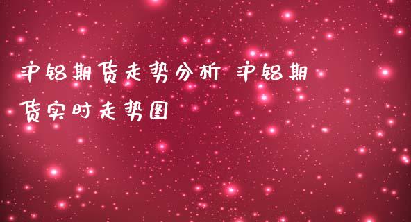 沪铝期货走势分析 沪铝期货实时走势图_https://www.iteshow.com_商品期货_第2张