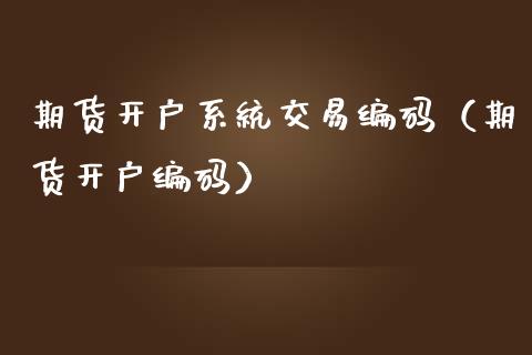 期货开户系统交易编码（期货开户编码）_https://www.iteshow.com_期货品种_第2张