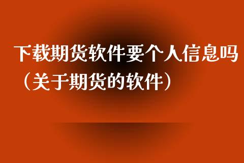 下载期货软件要个人信息吗（关于期货的软件）_https://www.iteshow.com_期货品种_第2张