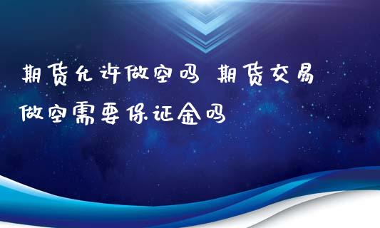 期货允许做空吗 期货交易做空需要保证金吗_https://www.iteshow.com_商品期货_第2张