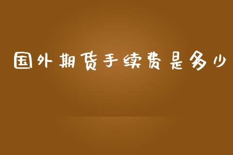 国外期货手续费是多少_https://www.iteshow.com_期货公司_第2张