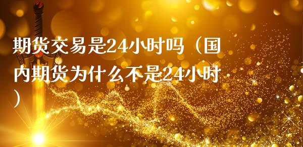 期货交易是24小时吗（国内期货为什么不是24小时）_https://www.iteshow.com_期货公司_第2张