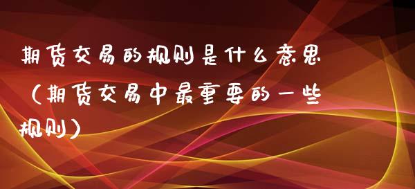 期货交易的规则是什么意思（期货交易中最重要的一些规则）_https://www.iteshow.com_股指期货_第2张