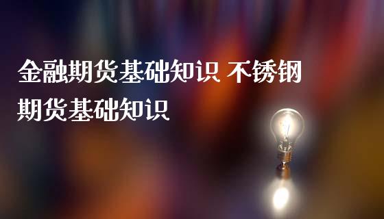 金融期货基础知识 不锈钢期货基础知识_https://www.iteshow.com_商品期货_第2张