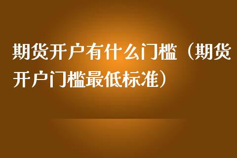 期货开户有什么门槛（期货开户门槛最低标准）_https://www.iteshow.com_股指期货_第2张