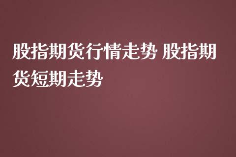 股指期货行情走势 股指期货短期走势_https://www.iteshow.com_期货交易_第2张