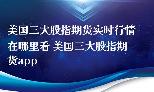 美国三大股指期货实时行情在哪里看 美国三大股指期货app_https://www.iteshow.com_股指期权_第2张