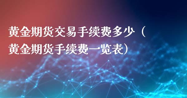 黄金期货交易手续费多少（黄金期货手续费一览表）_https://www.iteshow.com_期货公司_第2张