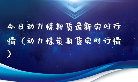 今日动力煤期货最新实时行情（动力煤炭期货实时行情）_https://www.iteshow.com_期货品种_第2张