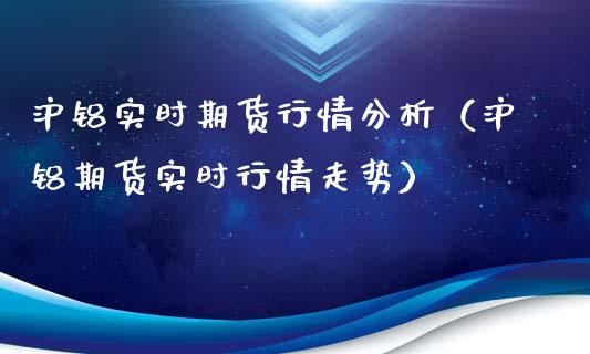 沪铝实时期货行情分析（沪铝期货实时行情走势）_https://www.iteshow.com_期货开户_第2张