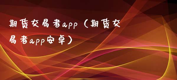 期货交易者app（期货交易者app安卓）_https://www.iteshow.com_期货品种_第2张