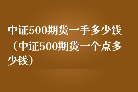 中证500期货一手多少钱（中证500期货一个点多少钱）_https://www.iteshow.com_原油期货_第2张