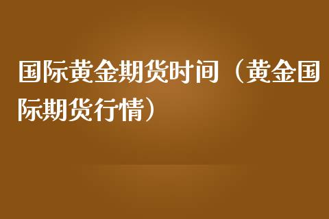 国际黄金期货时间（黄金国际期货行情）_https://www.iteshow.com_商品期货_第2张