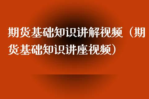 期货基础知识讲解视频（期货基础知识讲座视频）_https://www.iteshow.com_商品期货_第2张