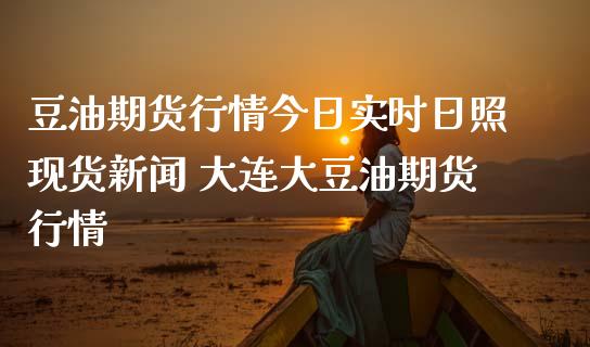 豆油期货行情今日实时日照现货新闻 大连大豆油期货行情_https://www.iteshow.com_期货公司_第2张