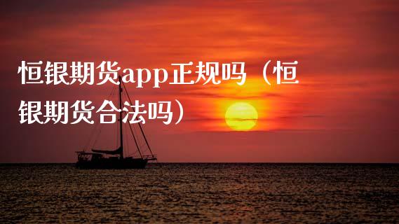 恒银期货app正规吗（恒银期货合法吗）_https://www.iteshow.com_股指期权_第2张