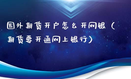 国外期货开户怎么开网银（期货要开通网上银行）_https://www.iteshow.com_商品期权_第2张