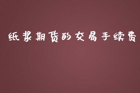 纸浆期货的交易手续费_https://www.iteshow.com_原油期货_第2张