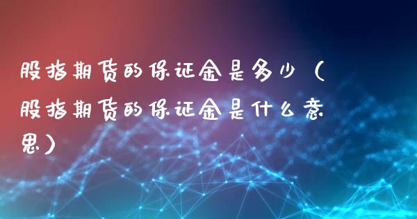 股指期货的保证金是多少（股指期货的保证金是什么意思）_https://www.iteshow.com_期货手续费_第2张