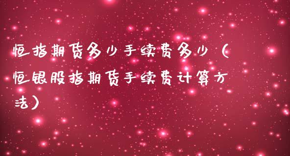 恒指期货多少手续费多少（恒银股指期货手续费计算方法）_https://www.iteshow.com_股指期权_第2张