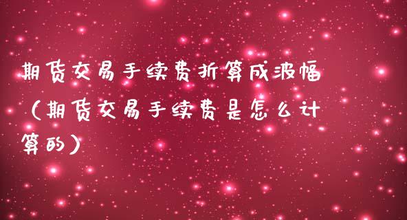 期货交易手续费折算成波幅（期货交易手续费是怎么计算的）_https://www.iteshow.com_期货交易_第2张