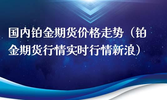 国内铂金期货价格走势（铂金期货行情实时行情新浪）_https://www.iteshow.com_股指期货_第2张