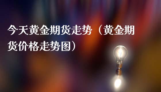 今天黄金期货走势（黄金期货价格走势图）_https://www.iteshow.com_商品期货_第2张