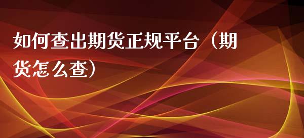 如何查出期货正规平台（期货怎么查）_https://www.iteshow.com_股指期权_第2张