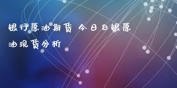 银行原油期货 今日白银原油现货分析_https://www.iteshow.com_期货手续费_第2张