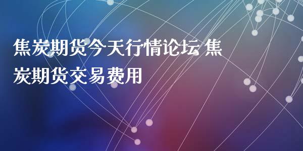 焦炭期货今天行情论坛 焦炭期货交易费用_https://www.iteshow.com_期货手续费_第2张