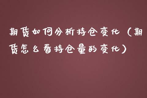 期货如何分析持仓变化（期货怎么看持仓量的变化）_https://www.iteshow.com_股指期权_第2张