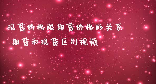 现货价格跟期货价格的关系 期货和现货区别视频_https://www.iteshow.com_原油期货_第2张