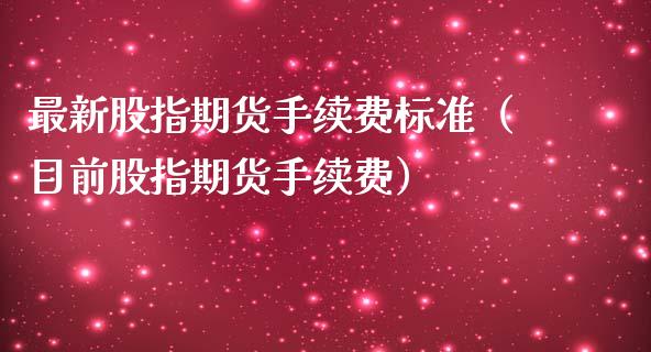 最新股指期货手续费标准（目前股指期货手续费）_https://www.iteshow.com_商品期权_第2张