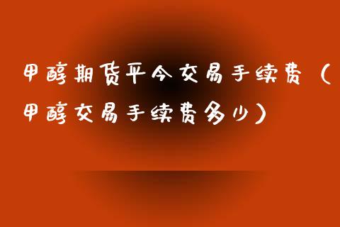 甲醇期货平今交易手续费（甲醇交易手续费多少）_https://www.iteshow.com_期货知识_第2张