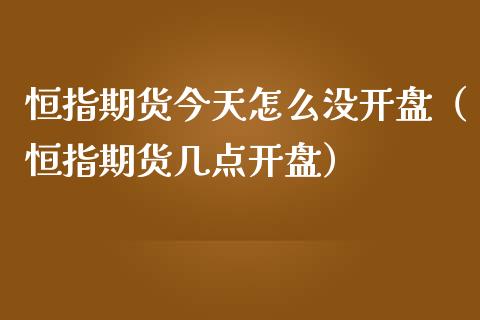 恒指期货今天怎么没开盘（恒指期货几点开盘）_https://www.iteshow.com_期货知识_第2张