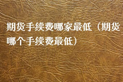 期货手续费哪家最低（期货哪个手续费最低）_https://www.iteshow.com_股指期货_第2张