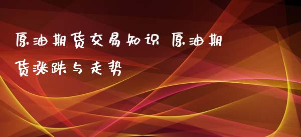 原油期货交易知识 原油期货涨跌与走势_https://www.iteshow.com_原油期货_第2张