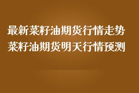 最新菜籽油期货行情走势 菜籽油期货明天行情预测_https://www.iteshow.com_期货品种_第2张