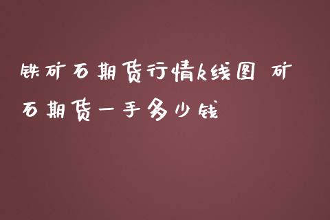 铁矿石期货行情k线图 矿石期货一手多少钱_https://www.iteshow.com_股指期货_第2张